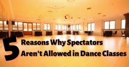 5 Reasons Why Spectators Aren’t Allowed In Dance Classes